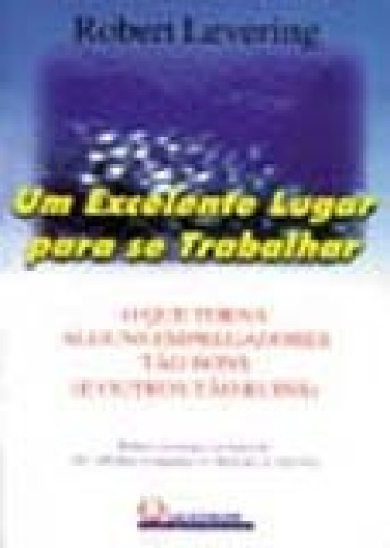 Um Excelente Lugar Para Se Trabalhar - O Que Torna Alguns Empregadores Tão Bons (e Outros Tão Ruins)