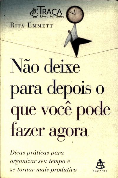 Não Deixe para Depois o Que Você Pode Fazer Agora