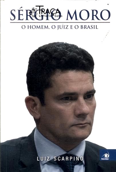 Sérgio Moro: o Homem, o Juiz e o Brasil