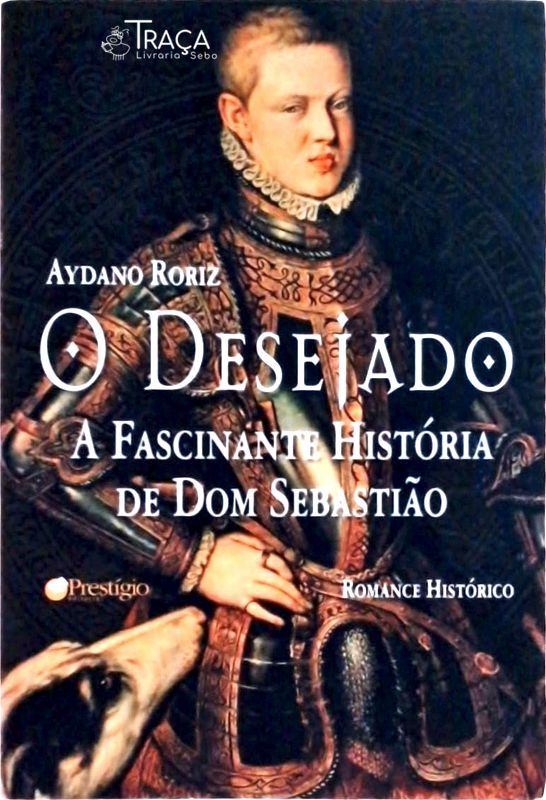 O Desejado: A Fascinante História De Dom Sebastião