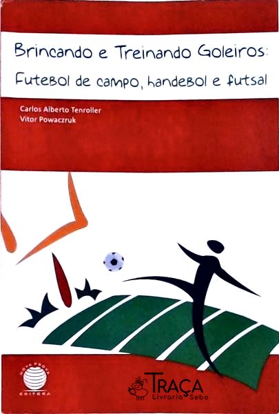 Brincando e Treinando Goleiros: Futebol de Campo, Handebol e Futsal