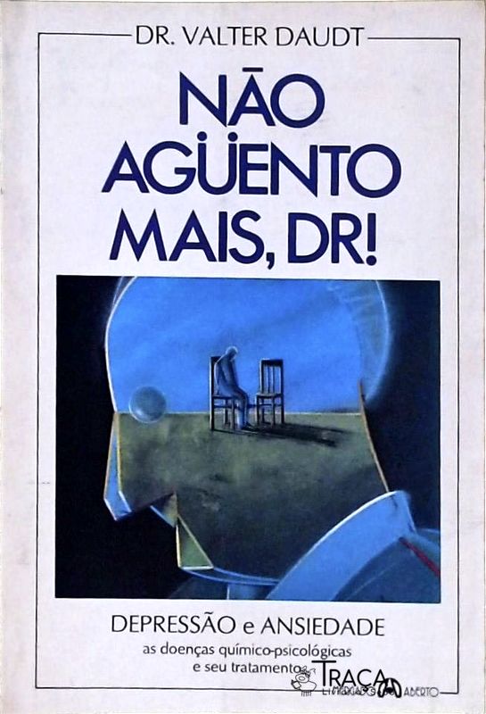 Não Aguento Mais Dr! Depressão E Ansiedade As Doenças Químico-psicológicas E Seu Tratamento