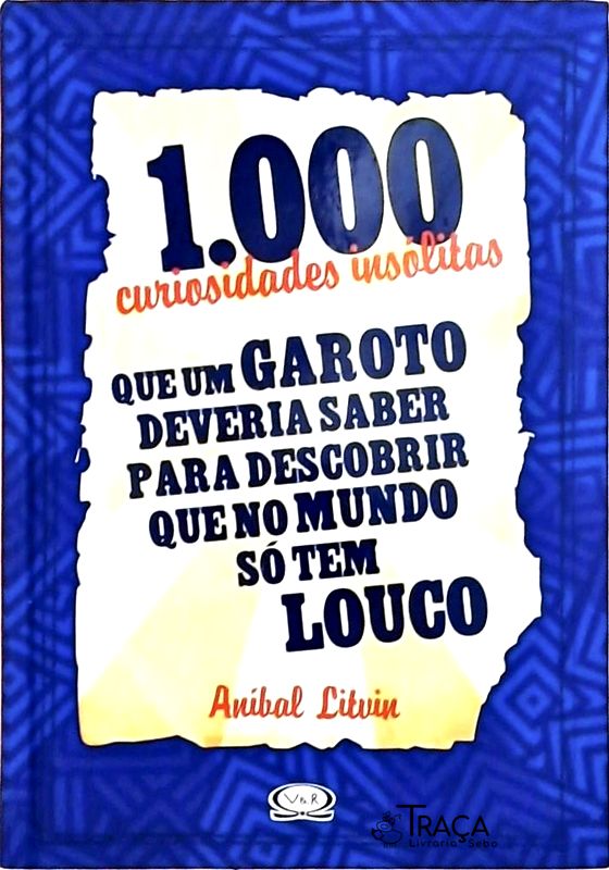 1000 Curiosidades Insólitas Que Um Garoto Deveria Saber para Descobrir Que No Mundo Só Tem Louco
