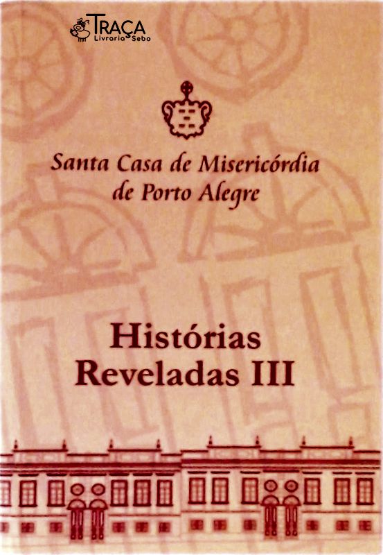 Santa Casa de Misericórdia de Porto Alegre - Histórias Reveladas Iii