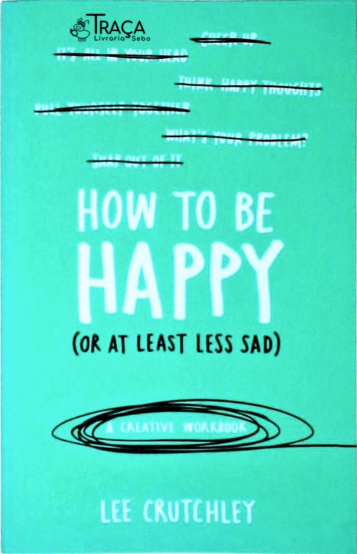 How to Be Happy, Or At Least Less Sad