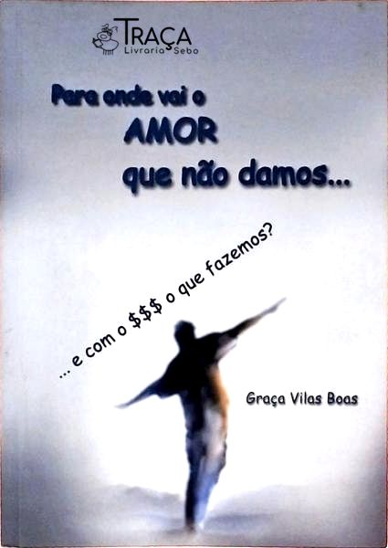 Para Onde Vai o Amor Que Não Damos...