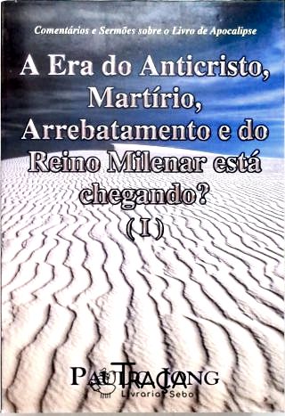 A Era do Anticristo, Martírio, Arrebatamento e do Reino Milenar Está Chegando? Vol 1
