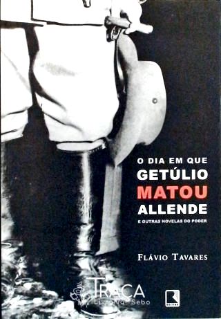 O Dia em Que Getúlio Matou Allende e Outras Novelas do Poder
