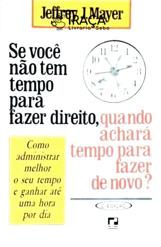 Se Você Não Tem Tempo para Fazer Direito, Quando Achará Tempo para Fazer de Novo?