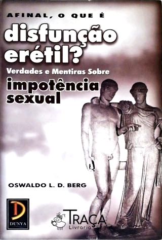 Afinal O Que é Disfunção Erétil? - Verdade E Mentiras Sobre Impotência Sexual