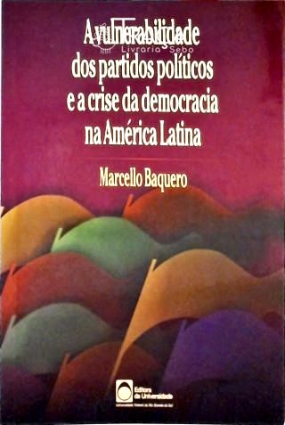 A Vulnerabilidade dos Partidos Políticos e a Crise da Democracia Na América Latina