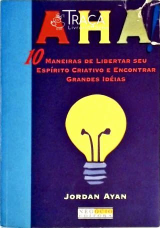 Aha! 10 Maneiras de Libertar Seu Espírito Criativo e Encontrar Grandes Idéias