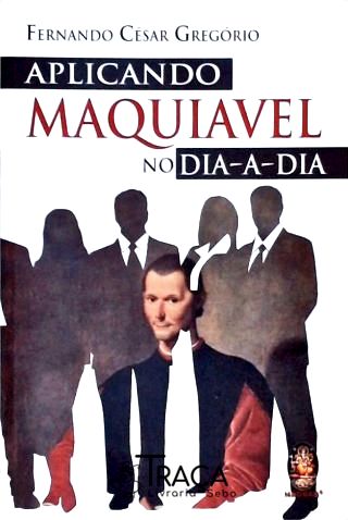 Aplicando Maquiavel No Dia a Dia