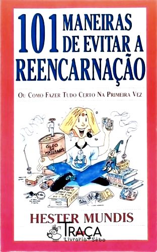 101 Maneiras de Evitar a Reencarnação - Ou Como Fazer Tudo Certo Na Primeira Vez