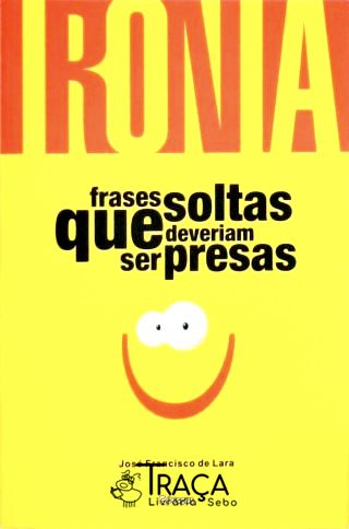 Ironia: Frases Soltas Que Deveriam Ser Presas
