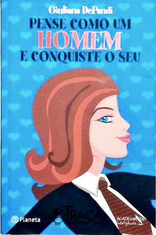 Pense Como Um Homem e Conquiste o Seu