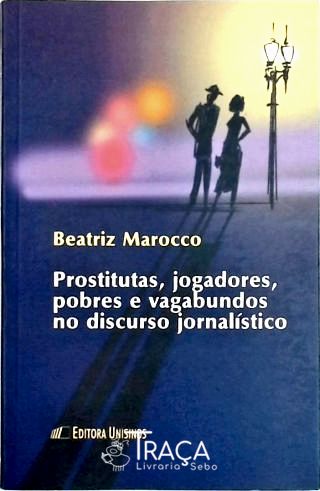Prostitutas, Jogadores, Pobres e Vagabundos No Discurso Jornalístico