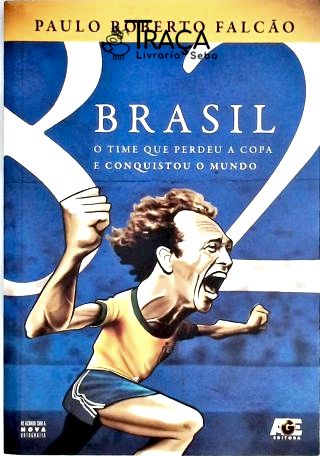 Brasil 82: o Time Que Perdeu a Copa e Conquistou o Mundo