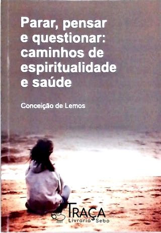 Parar, Pensar e Questionar - Caminhos de Espiritualidade e Saúde