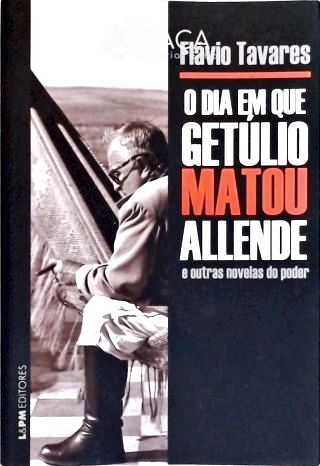 O Dia em Que Getúlio Matou Allende e Outras Novelas do Poder