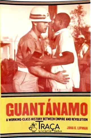 Guantanamo - a Working-class History Between Empire And Revolution