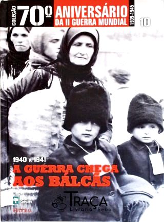 1940 a 1941 - a Guerra Chega Aos Bálcãs - Vol. 10