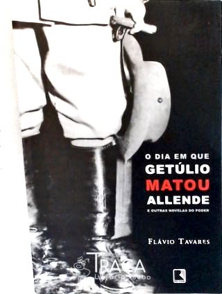 O Dia em que Getúlio Matou Allende e Outras Novelas do Poder