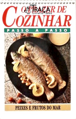 O Prazer de Cozinhar: Peixes e Frutos do Mar