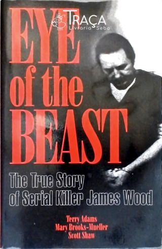 Eye Of The Beast: The True Story Of Serial Killer James Wood