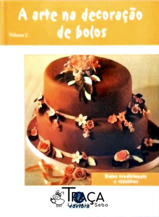 A Arte Na Decoração de Bolos - Vol. 2