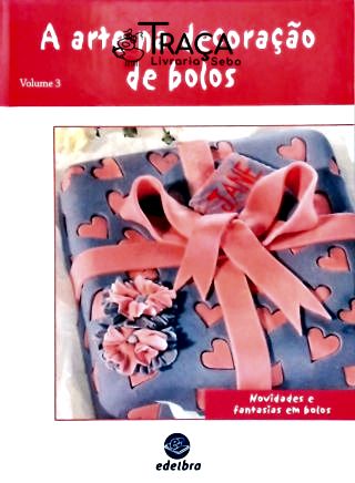 A Arte Na Decoração de Bolos - Vol. 3