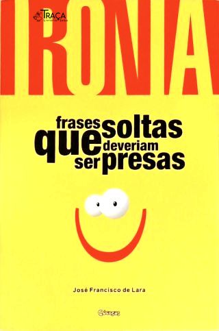 Ironia: Frases Soltas Que Deveriam Ser Presas