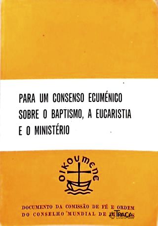Para Um Consenso Ecuménico Sobre o Baptismo, a Eucaristia e o Ministério