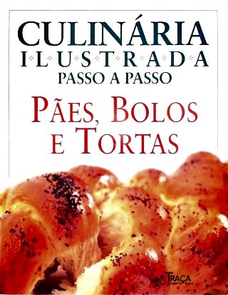Culinária Ilustrada Passo a Passo: Pães, Bolos e Tortas
