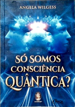 Só Somos Consciência Quântica?