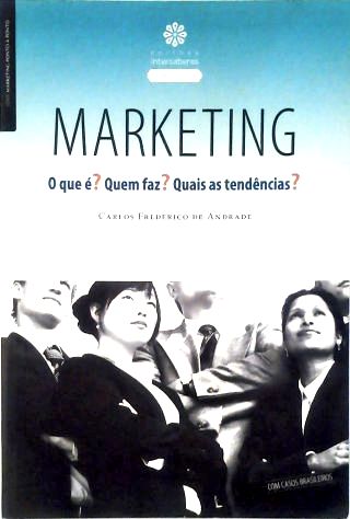 Marketing - o Que É? Quem Faz? Quais as Tendências?