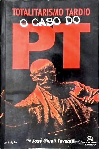 Totalitarismo Tardio - o Caso do Pt