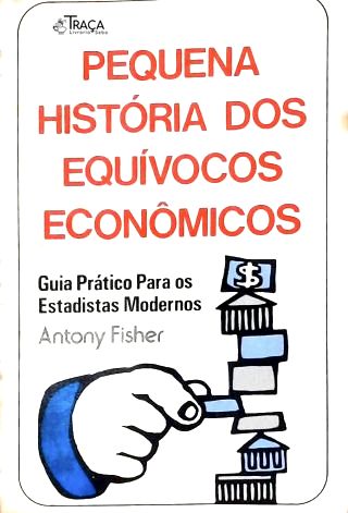 Pequena História dos Equívocos Econômicos