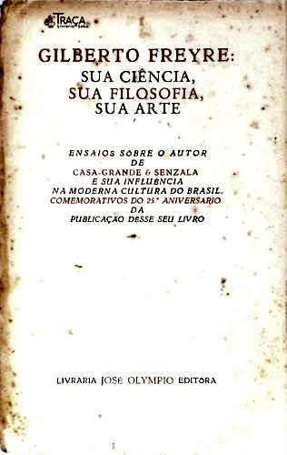 Gilberto Freyre: Sua Ciência, Sua Filosofia, Sua Arte