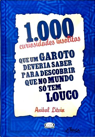1000 Curiosidades Insólitas Que Um Garoto Deveria Saber para Descobrir Que No Mundo Só Tem Louco