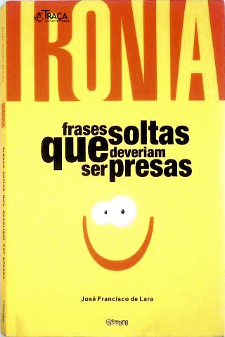 Ironia: Frases Soltas Que Deveriam Ser Presas