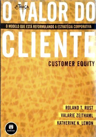 O Valor do Cliente - o Modelo Que Está Reformulando a Estratégia Corporativa