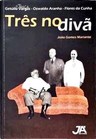 Três No Divã - Getúlio Vargas, Oswaldo Aranha e Flores da Cunha