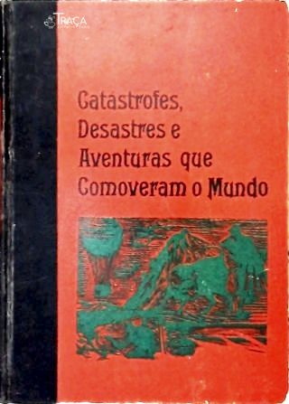 Catástrofes, Desastres e Aventuras Que Comoveram o Mundo