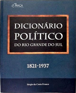 Dicionário Político Do Rio Grande Do Sul (1821-1937)