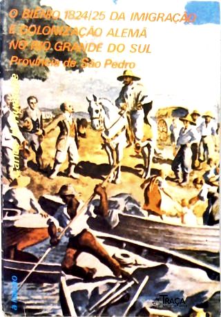 O Biênio 1824/25 Da Imigração E Colonização Alemã No Rio Grande Do Sul