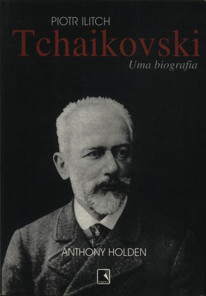 Piotr Ilitch Tchaikovski: Uma Biografia
