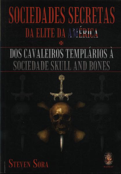 SOCIEDADES SECRETAS DA ELITE DA AMERICA: DOS CAVALEIROS TEMPLARIOS A  SOCIEDADE SKULL AND BONES - 1ªED.(2005) - Steven Sora - Livro