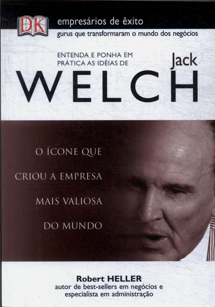 Entenda E Ponha Em Prática As Idéias De Jack Welch