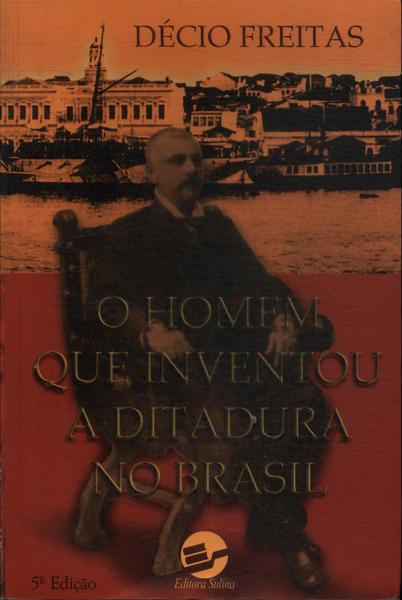 O Homem Que Inventou A Ditadura No Brasil
